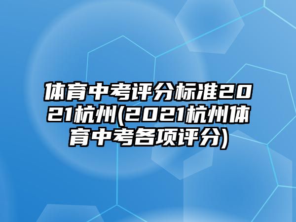 體育中考評(píng)分標(biāo)準(zhǔn)2021杭州(2021杭州體育中考各項(xiàng)評(píng)分)