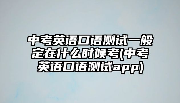 中考英語口語測試一般定在什么時候考(中考英語口語測試app)