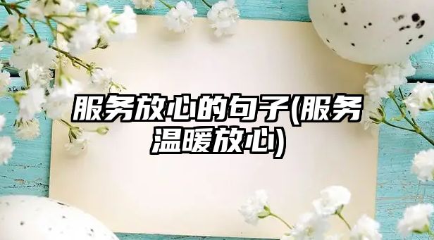 服務放心的句子(服務溫暖放心)