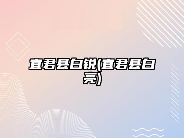 宜君縣白銳(宜君縣白亮)