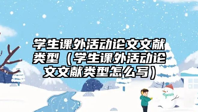 學(xué)生課外活動(dòng)論文文獻(xiàn)類型（學(xué)生課外活動(dòng)論文文獻(xiàn)類型怎么寫）