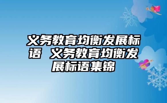 義務教育均衡發(fā)展標語 義務教育均衡發(fā)展標語集錦