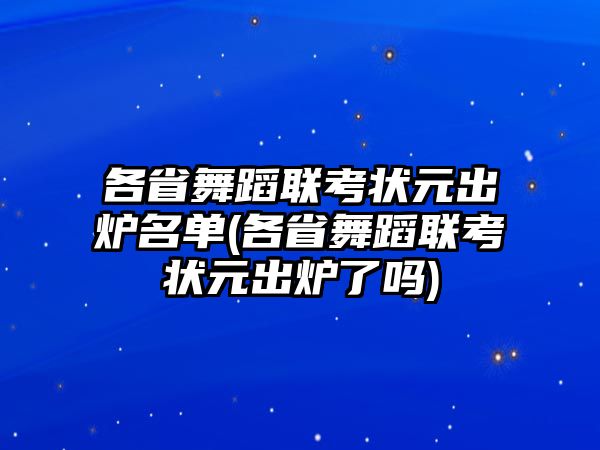 各省舞蹈聯(lián)考狀元出爐名單(各省舞蹈聯(lián)考狀元出爐了嗎)