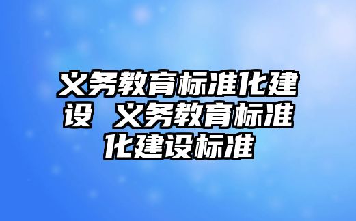 義務教育標準化建設 義務教育標準化建設標準