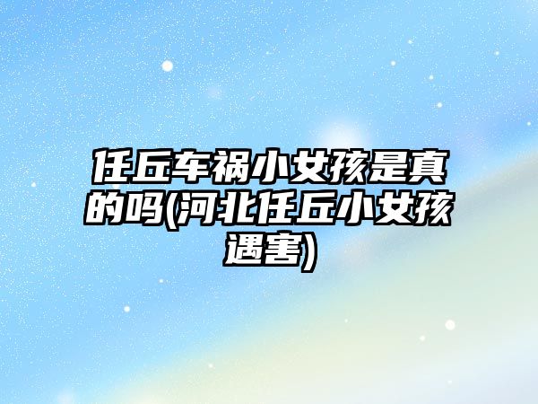 任丘車禍小女孩是真的嗎(河北任丘小女孩遇害)