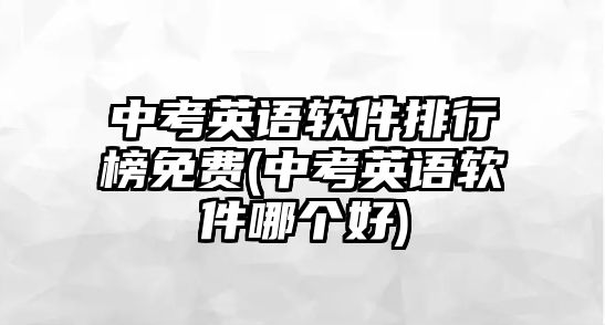 中考英語軟件排行榜免費(fèi)(中考英語軟件哪個(gè)好)