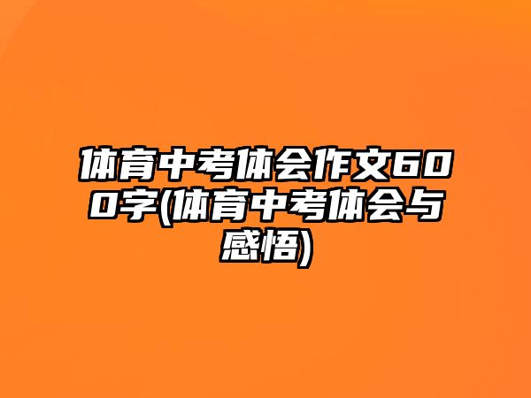 體育中考體會(huì)作文600字(體育中考體會(huì)與感悟)