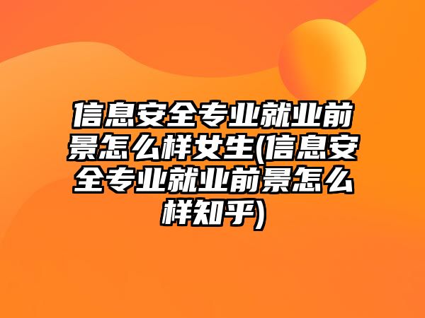 信息安全專業(yè)就業(yè)前景怎么樣女生(信息安全專業(yè)就業(yè)前景怎么樣知乎)