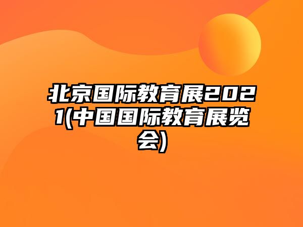 北京國(guó)際教育展2021(中國(guó)國(guó)際教育展覽會(huì))