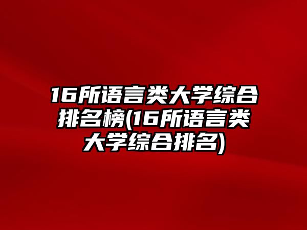 16所語言類大學(xué)綜合排名榜(16所語言類大學(xué)綜合排名)