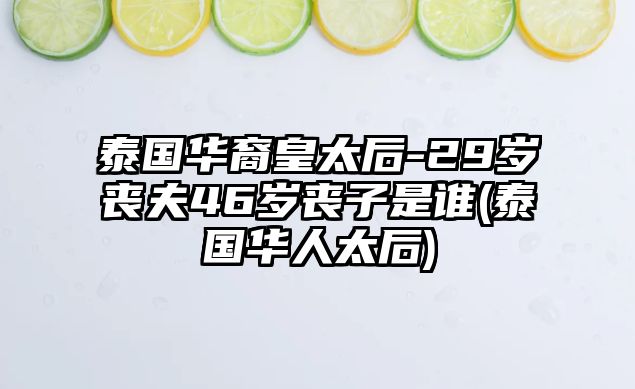 泰國華裔皇太后-29歲喪夫46歲喪子是誰(泰國華人太后)