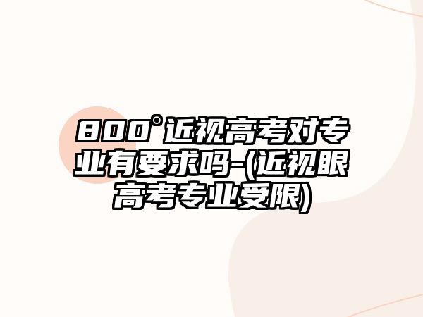 800°近視高考對專業(yè)有要求嗎-(近視眼高考專業(yè)受限)