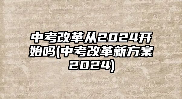 中考改革從2024開(kāi)始嗎(中考改革新方案2024)