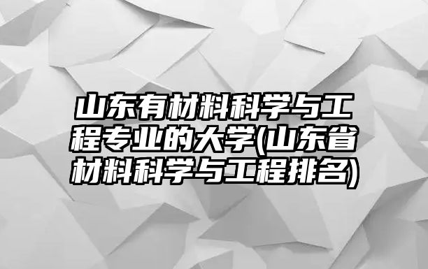 山東有材料科學與工程專業(yè)的大學(山東省材料科學與工程排名)