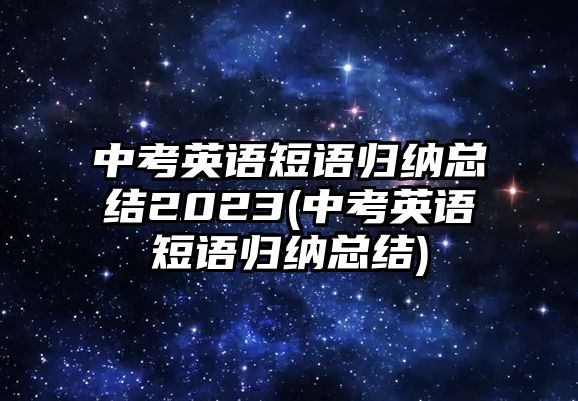 中考英語短語歸納總結(jié)2023(中考英語短語歸納總結(jié))