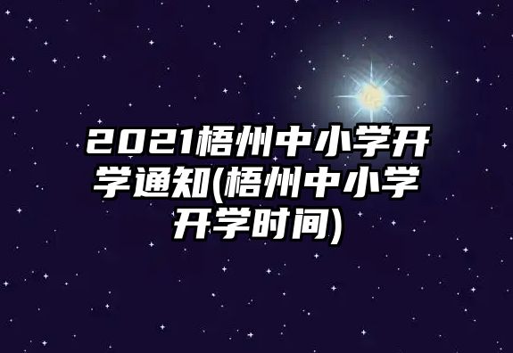 2021梧州中小學(xué)開(kāi)學(xué)通知(梧州中小學(xué)開(kāi)學(xué)時(shí)間)