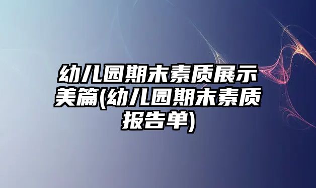 幼兒園期末素質(zhì)展示美篇(幼兒園期末素質(zhì)報(bào)告單)