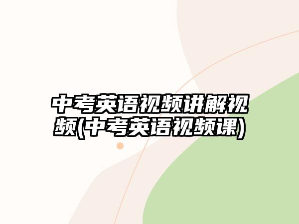 中考英語(yǔ)視頻講解視頻(中考英語(yǔ)視頻課)