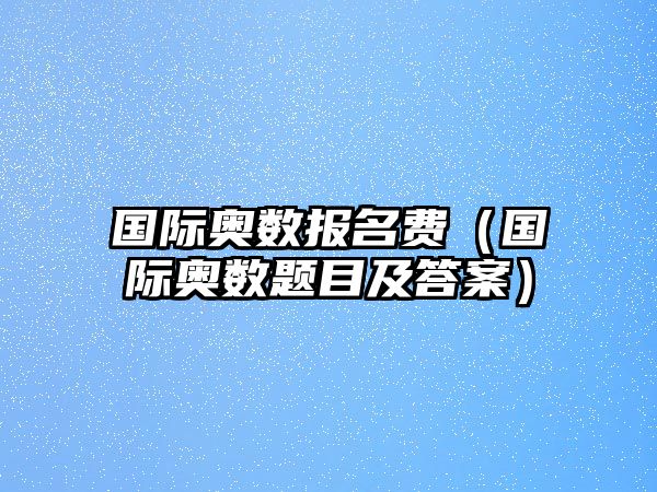 國際奧數(shù)報名費（國際奧數(shù)題目及答案）