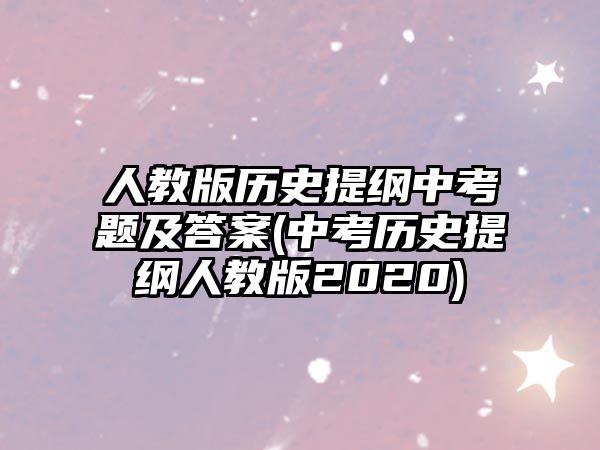 人教版歷史提綱中考題及答案(中考歷史提綱人教版2020)