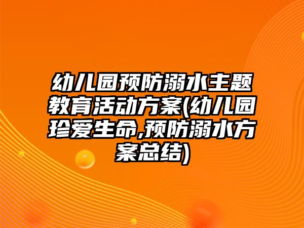 幼兒園預(yù)防溺水主題教育活動(dòng)方案(幼兒園珍愛(ài)生命,預(yù)防溺水方案總結(jié))