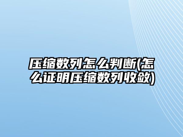 壓縮數(shù)列怎么判斷(怎么證明壓縮數(shù)列收斂)