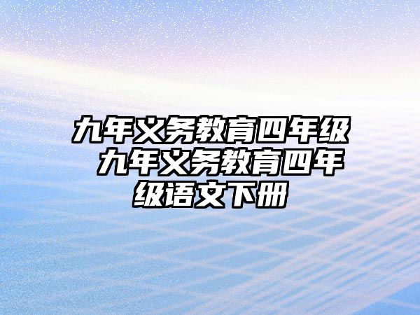 九年義務(wù)教育四年級(jí) 九年義務(wù)教育四年級(jí)語(yǔ)文下冊(cè)