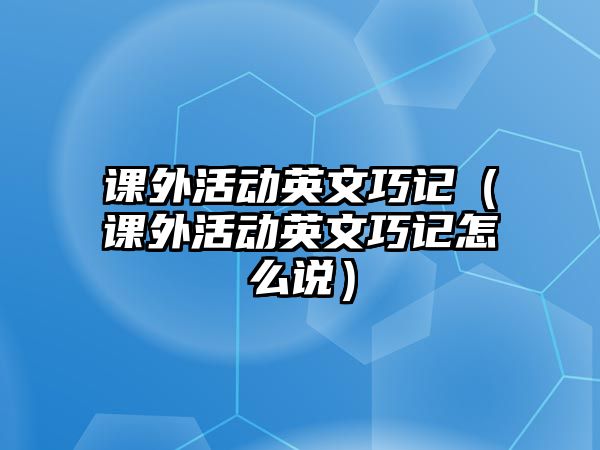 課外活動(dòng)英文巧記（課外活動(dòng)英文巧記怎么說）