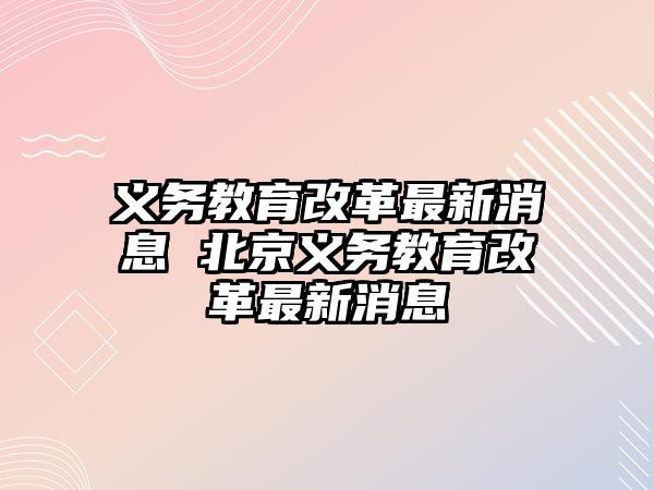 義務教育改革最新消息 北京義務教育改革最新消息