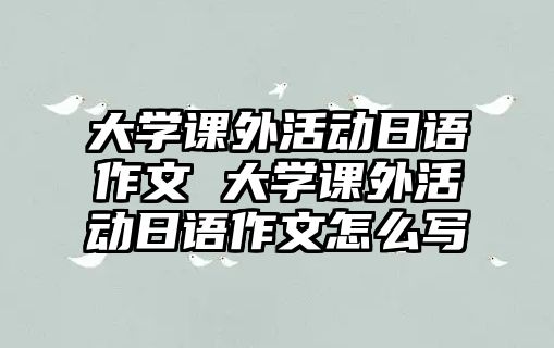 大學(xué)課外活動(dòng)日語(yǔ)作文 大學(xué)課外活動(dòng)日語(yǔ)作文怎么寫(xiě)