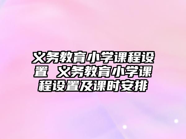 義務(wù)教育小學(xué)課程設(shè)置 義務(wù)教育小學(xué)課程設(shè)置及課時(shí)安排