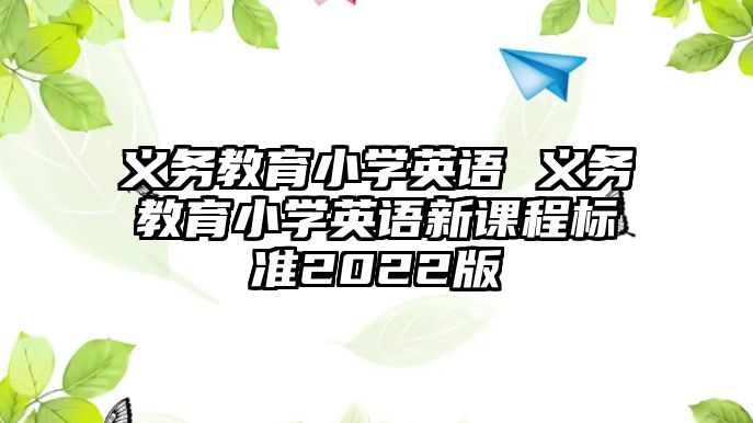 義務(wù)教育小學(xué)英語 義務(wù)教育小學(xué)英語新課程標(biāo)準(zhǔn)2022版