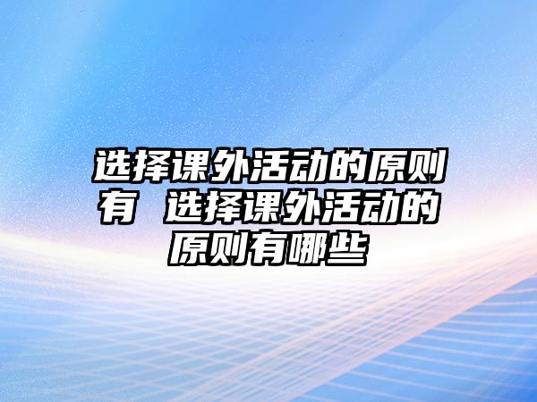 選擇課外活動(dòng)的原則有 選擇課外活動(dòng)的原則有哪些