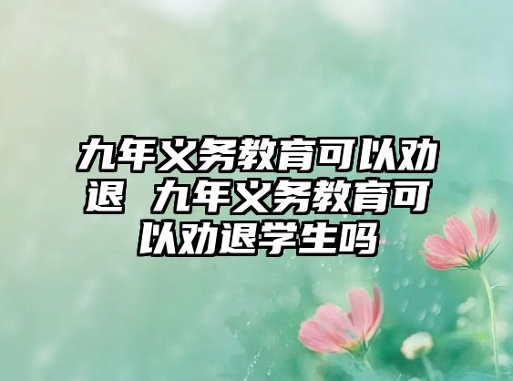 九年義務教育可以勸退 九年義務教育可以勸退學生嗎