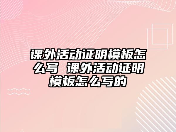 課外活動證明模板怎么寫 課外活動證明模板怎么寫的