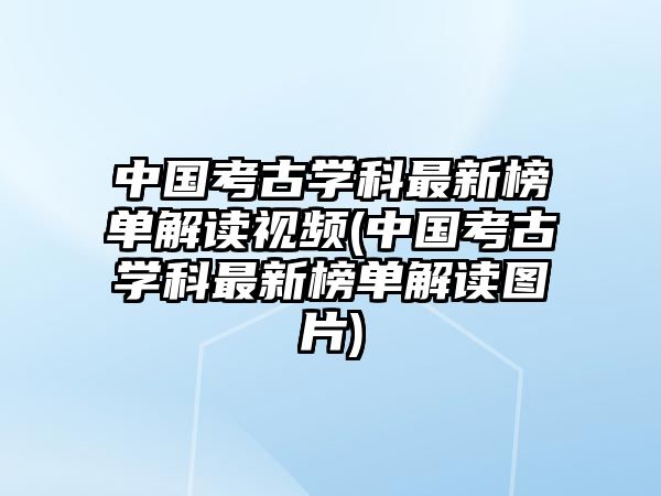 中國(guó)考古學(xué)科最新榜單解讀視頻(中國(guó)考古學(xué)科最新榜單解讀圖片)