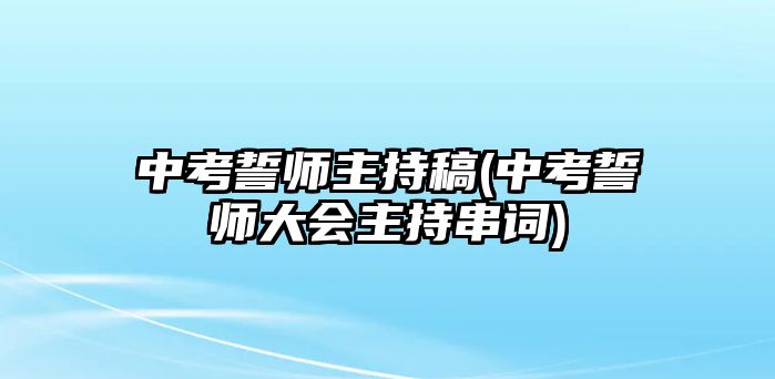 中考誓師主持稿(中考誓師大會主持串詞)