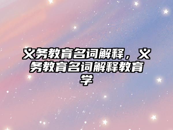 義務教育名詞解釋，義務教育名詞解釋教育學