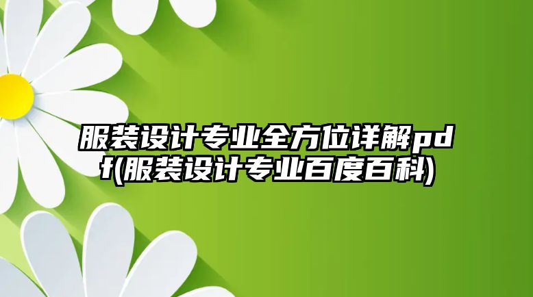 服裝設計專業(yè)全方位詳解pdf(服裝設計專業(yè)百度百科)