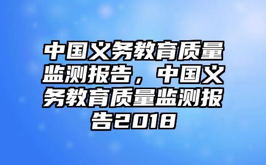 中國(guó)義務(wù)教育質(zhì)量監(jiān)測(cè)報(bào)告，中國(guó)義務(wù)教育質(zhì)量監(jiān)測(cè)報(bào)告2018