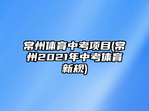 常州體育中考項目(常州2021年中考體育新規(guī))