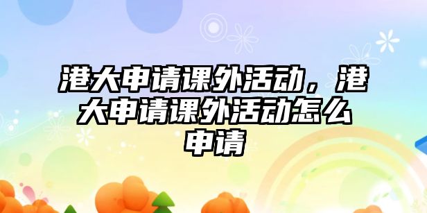 港大申請課外活動，港大申請課外活動怎么申請