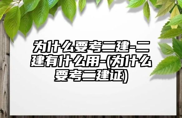 為什么要考二建-二建有什么用-(為什么要考二建證)