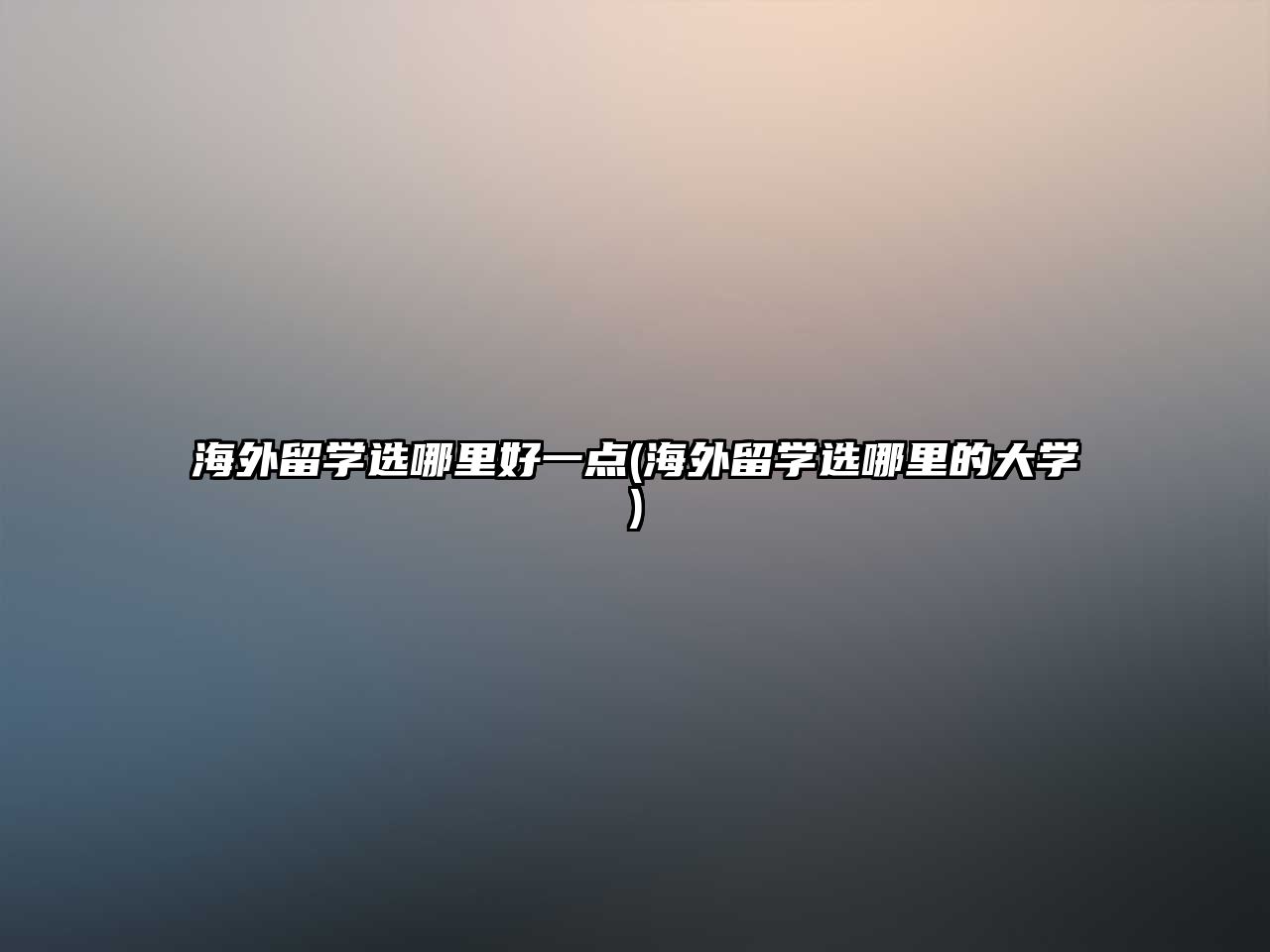 海外留學(xué)選哪里好一點(diǎn)(海外留學(xué)選哪里的大學(xué))