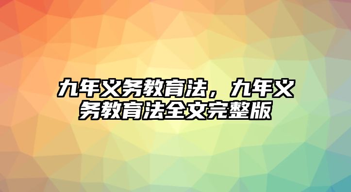 九年義務(wù)教育法，九年義務(wù)教育法全文完整版