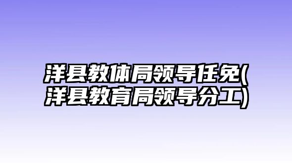 洋縣教體局領(lǐng)導(dǎo)任免(洋縣教育局領(lǐng)導(dǎo)分工)