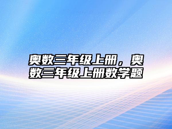 奧數(shù)三年級(jí)上冊(cè)，奧數(shù)三年級(jí)上冊(cè)數(shù)學(xué)題