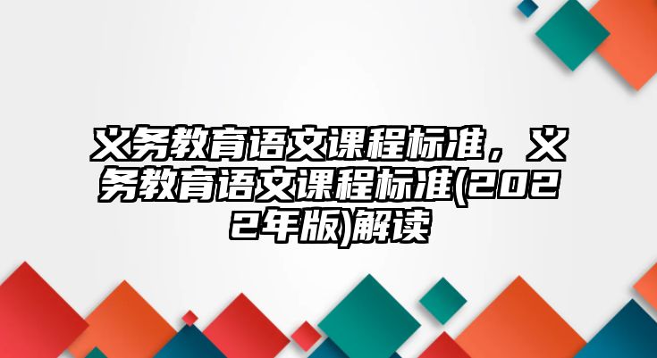 義務(wù)教育語文課程標準，義務(wù)教育語文課程標準(2022年版)解讀