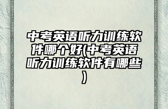 中考英語聽力訓(xùn)練軟件哪個好(中考英語聽力訓(xùn)練軟件有哪些)