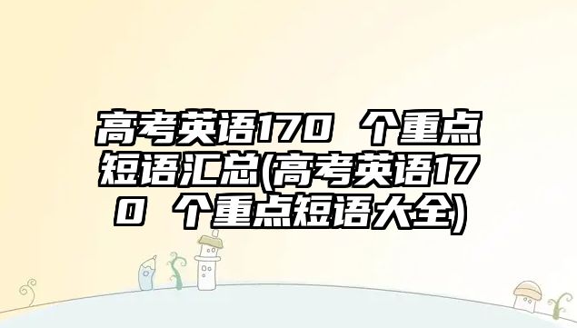 高考英語170 個(gè)重點(diǎn)短語匯總(高考英語170 個(gè)重點(diǎn)短語大全)